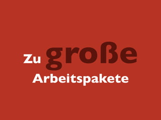 Zu große
Arbeitspakete
 
