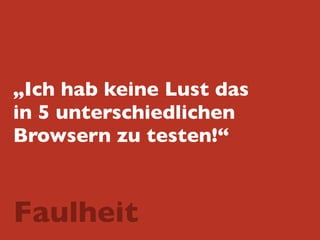 „Ich hab keine Lust das
in 5 unterschiedlichen
Browsern zu testen!“
Faulheit
 