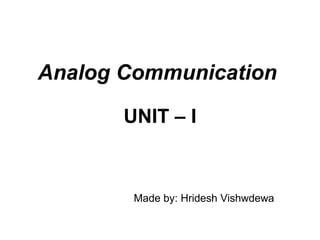 Analog Communication

       UNIT – I



        Made by: Hridesh Vishwdewa
 