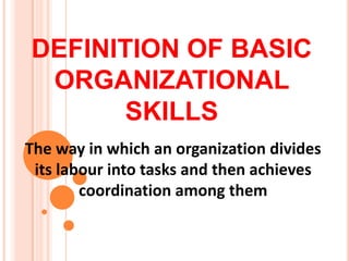 DEFINITION OF BASIC
 ORGANIZATIONAL
      SKILLS
The way in which an organization divides
 its labour into tasks and then achieves
        coordination among them
 