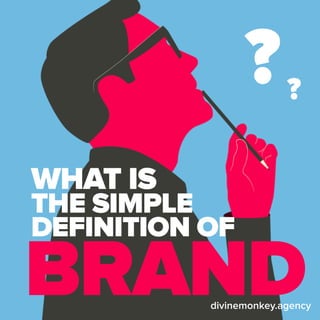 WHAT IS
THE SIMPLE
DEFINITION OF
BRAND
??
divinemonkey.agency
 