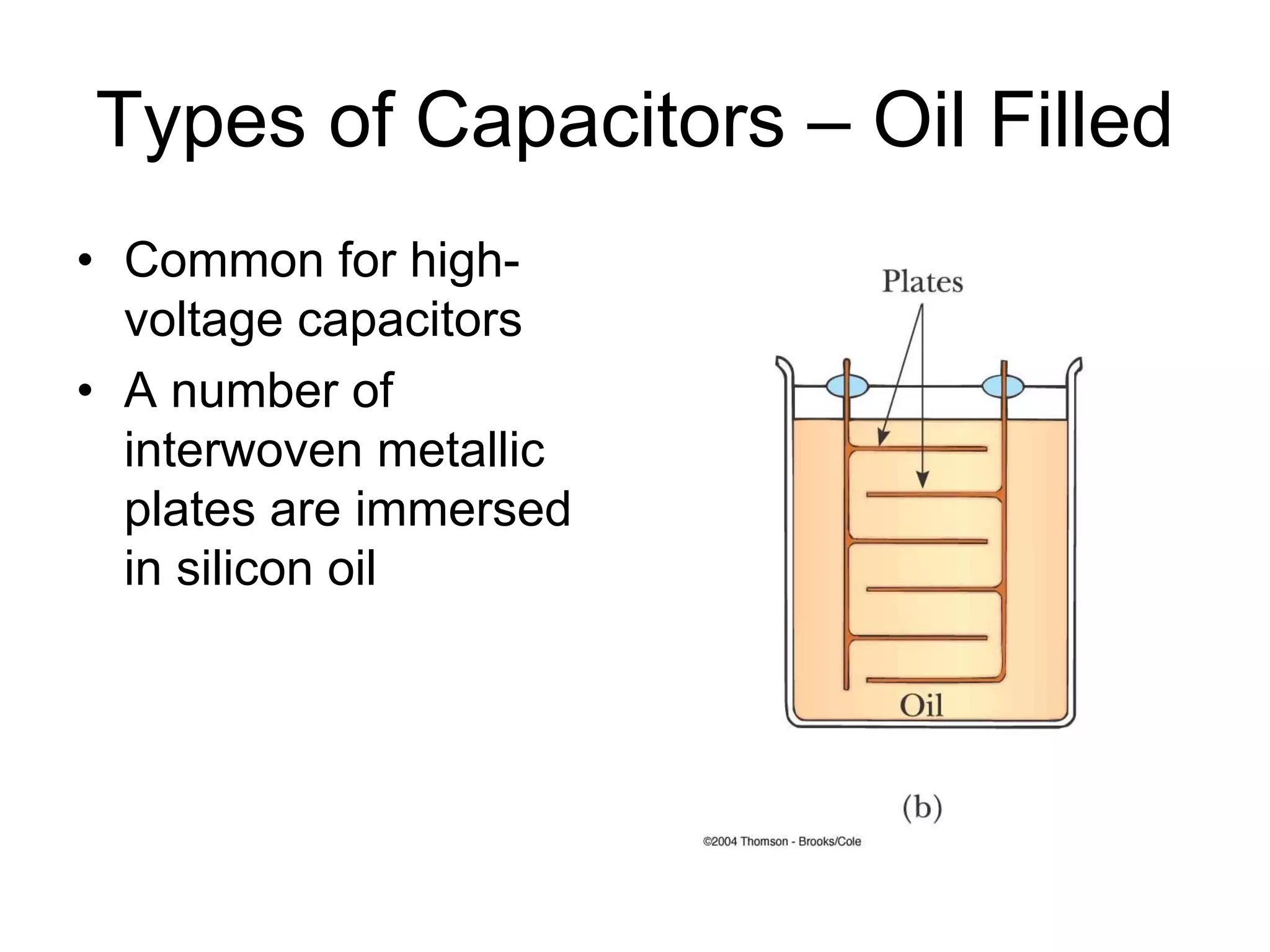 Types of Capacitors – Oil Filled
• Common for high-
voltage capacitors
• A number of
interwoven metallic
plates are immersed
in silicon oil
 