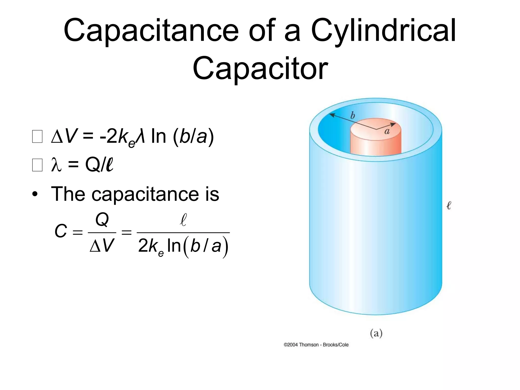 Capacitance of a Cylindrical
Capacitor
V = -2keλ ln (b/a)
 = Q/l
• The capacitance is
 2 ln /e
Q
C
V k b a
 


 