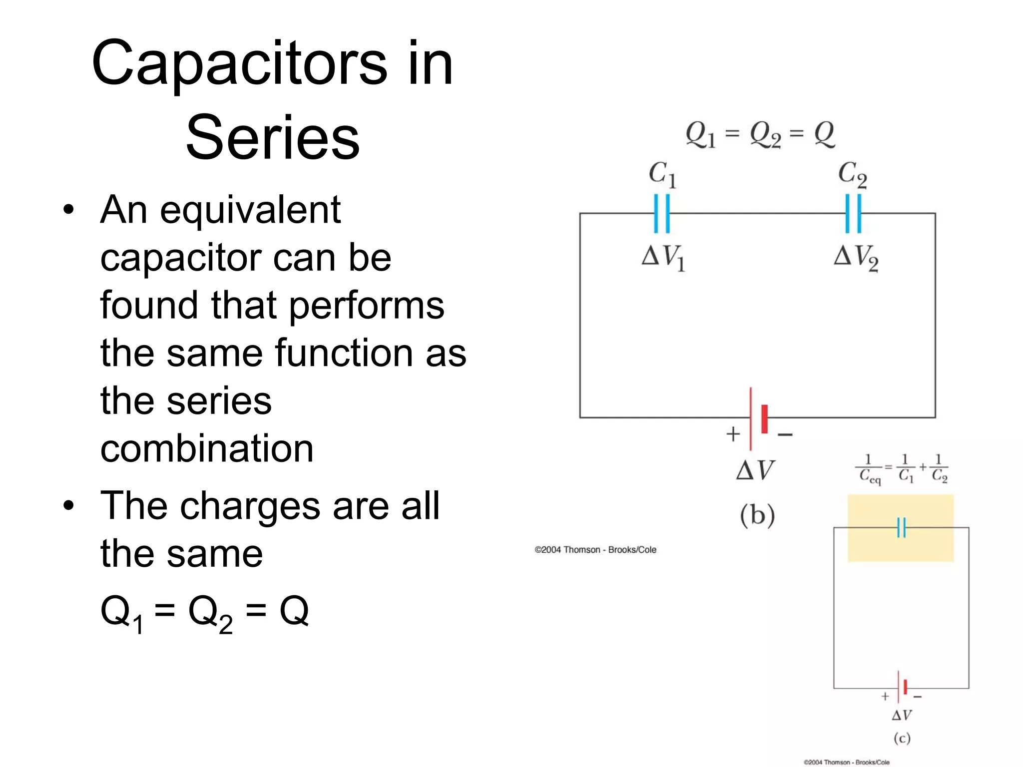 Capacitors in
Series
• An equivalent
capacitor can be
found that performs
the same function as
the series
combination
• The charges are all
the same
Q1 = Q2 = Q
 