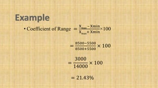 • Coefficient of Range =
Xmax
– Xmin
Xmax
+ Xmin
×100
=
8500−5500
8500+5500
× 100
=
3000
14000
× 100
= 21.43%
 