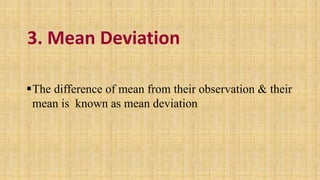 3. Mean Deviation
The difference of mean from their observation & their
mean is known as mean deviation
 