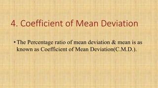 4. Coefficient of Mean Deviation
•The Percentage ratio of mean deviation & mean is as
known as Coefficient of Mean Deviation(C.M.D.).
 