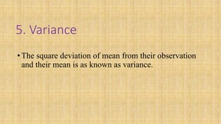 5. Variance
•The square deviation of mean from their observation
and their mean is as known as variance.
 