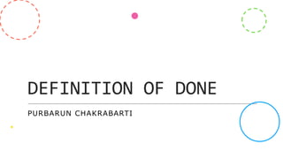 DEFINITION OF DONE
PURBARUN CHAKRABARTI
 