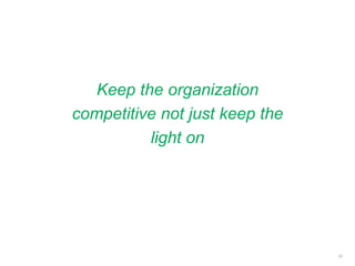 Keep the organization
competitive not just keep the
light on
10
 