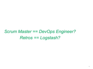 Scrum Master == DevOps Engineer?
Retros == Logstash?
12
 
