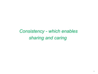 Consistency - which enables
sharing and caring
18
 