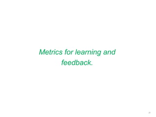 Metrics for learning and
feedback.
25
 