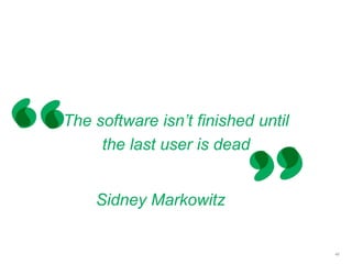 The software isn’t finished until
the last user is dead
46
Sidney Markowitz
 