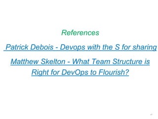 References
Patrick Debois - Devops with the S for sharing
Matthew Skelton - What Team Structure is
Right for DevOps to Flourish?
47
 