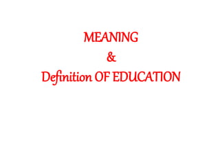 MEANING
&
Definition OF EDUCATION
 