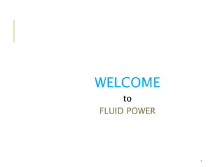 1
WELCOME
to
FLUID POWER
 