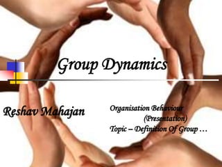 Group Dynamics
Reshav Mahajan Organisation Behaviour
(Presentation)
Topic – Definition Of Group …
 