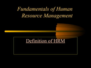 Definition of HRM
Fundamentals of Human
Resource Management
 