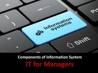 Components of Information System
IT for Managers
 