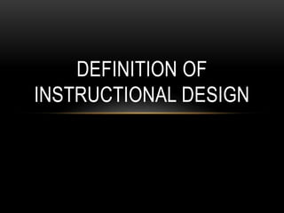 DEFINITION OF 
INSTRUCTIONAL DESIGN 
 