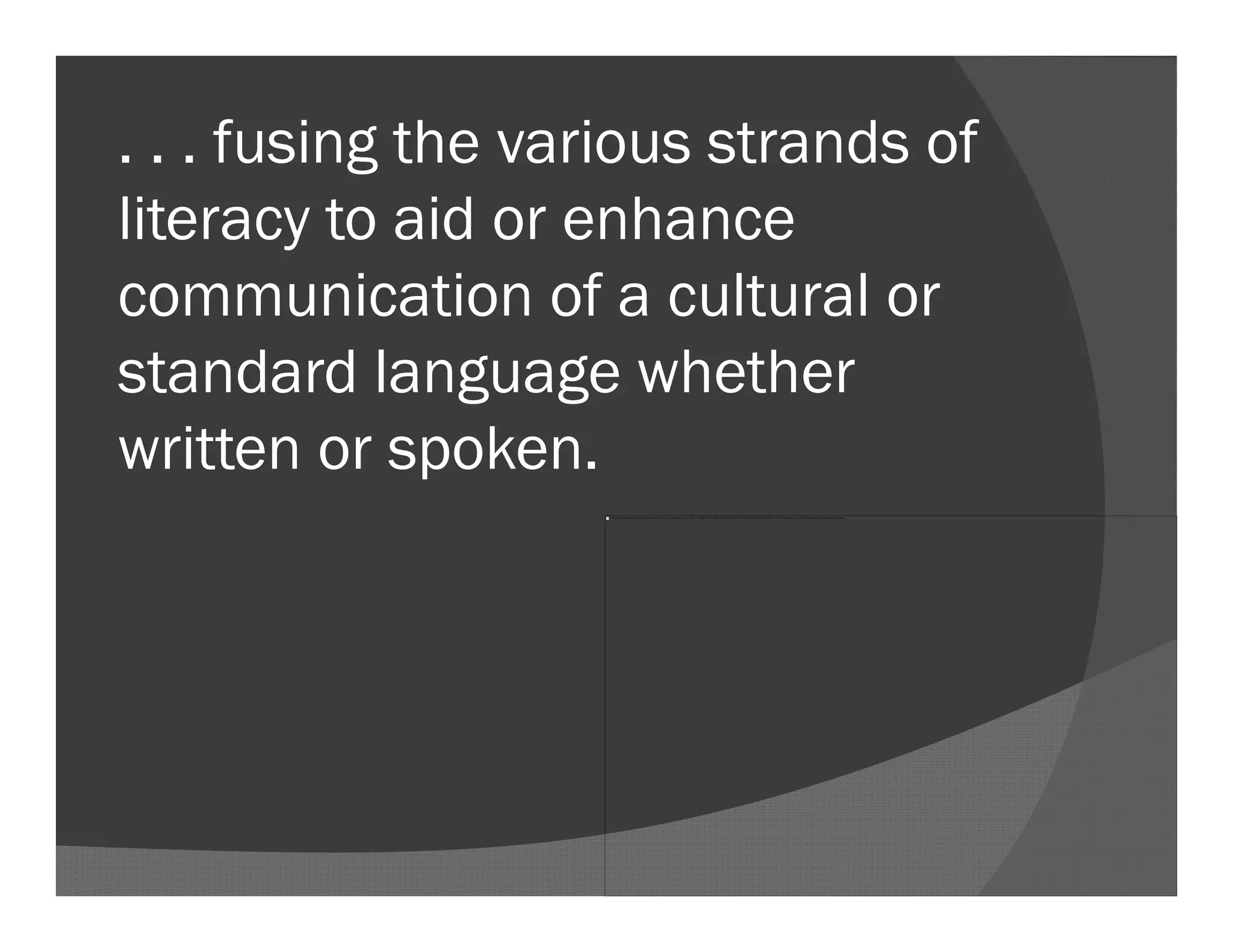 . . . fusing the various strands of
literacy to aid or enhance
communication of a cultural or
standard language whether
written or spoken.
The image cannot be display ed. Your computer may not hav e enough memory to open the image, or the image may hav e been corrupted. Restart y our computer, and then open the file again. If the red x still appears, y ou may hav e to delete the image and then insert it again.