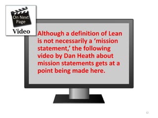 Permanent and better mean never-ending
and on-going, because any situation can be
further improved.
You’ll never, ever be at the ideal state of
your distant vision…. and that is the beauty!
The permanent struggle to
better flow value to each customer
Rother & Liker 12
 