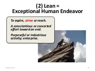 To aspire, strive or reach.
A conscientious or concerted
effort toward an end.
Purposeful or industrious
activity; enterprise.
(2) Lean =
Exceptional Human Endeavor
Rother & Liker 18
 
