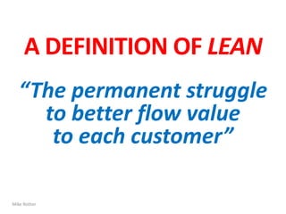 A DEFINITION OF LEAN
“The permanent struggle
to better flow value
to each customer”
Mike Rother
 