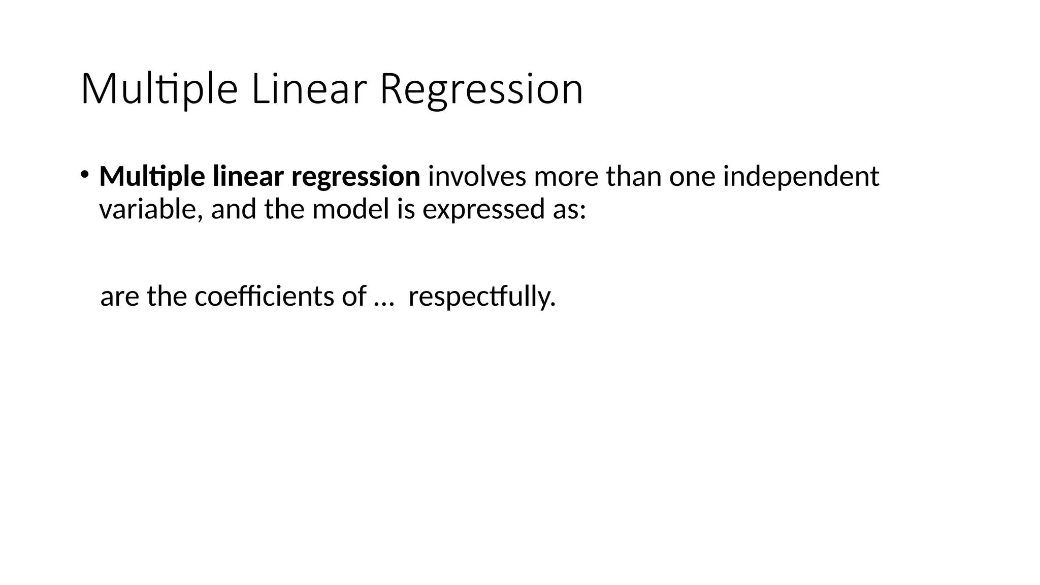 Multiple Linear Regression
• Multiple linear regression involves more than one independent
variable, and the model is expressed as:
are the coefficients of … respectfully.
 