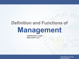 Definition and Functions of
Management
ORGANIZATION AND
MANAGEMENT
COMPETENCY CODE:
ABM_AOM11-Ia-b-1
 