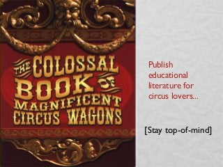 Publish
educational
literature for
circus lovers...


[Stay top-of-mind]
 