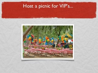 Host a picnic for VIP’s...
 