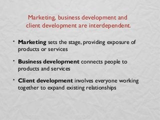 Marketing, business development and
       client development are interdependent.

   Marketing sets the stage, providing...
