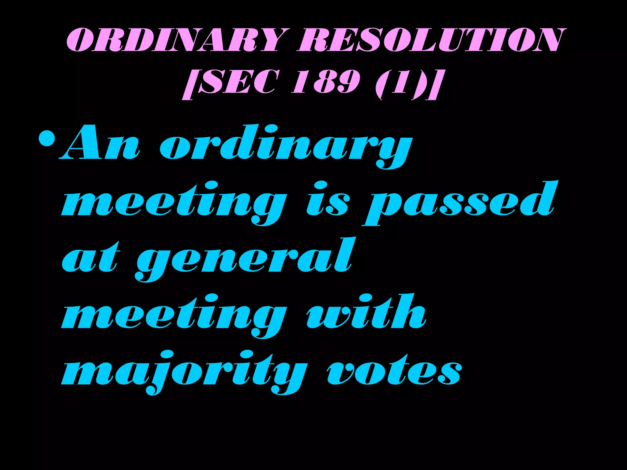 ORDINARY RESOLUTION
[SEC 189 (1)]
•An ordinary
meeting is passed
at general
meeting with
majority votes
 