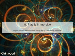 8. Play is immersive
       Players become immersed in the activity of play. Either wholly or partially.




@rt_wood
 