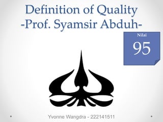 Definition of Quality
-Prof. Syamsir Abduh-
Yvonne Wangdra - 222141511
Nilai
95
 
