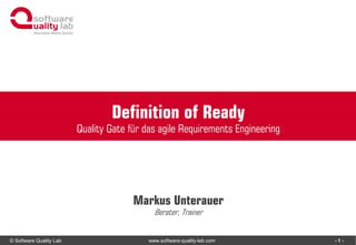 © Software Quality Lab www.software-quality-lab.com
Quality Gate für das agile Requirements Engineering
Markus Unterauer
Berater, Trainer
Definition of Ready
- 1 -
 