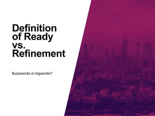 Definition
of Ready
vs.
Refinement
Buzzwords or bigwords?
 