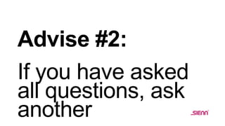 Advise #2:
If you have asked
all questions, ask
another
 