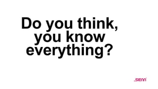 Do you think,
you know
everything?
 