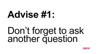 Advise #1:
Don’t forget to ask
another question
 