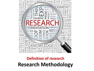 Definition of research
Research Methodology
 