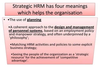 Strategic HRM has four meanings
  which helps the organisation
 