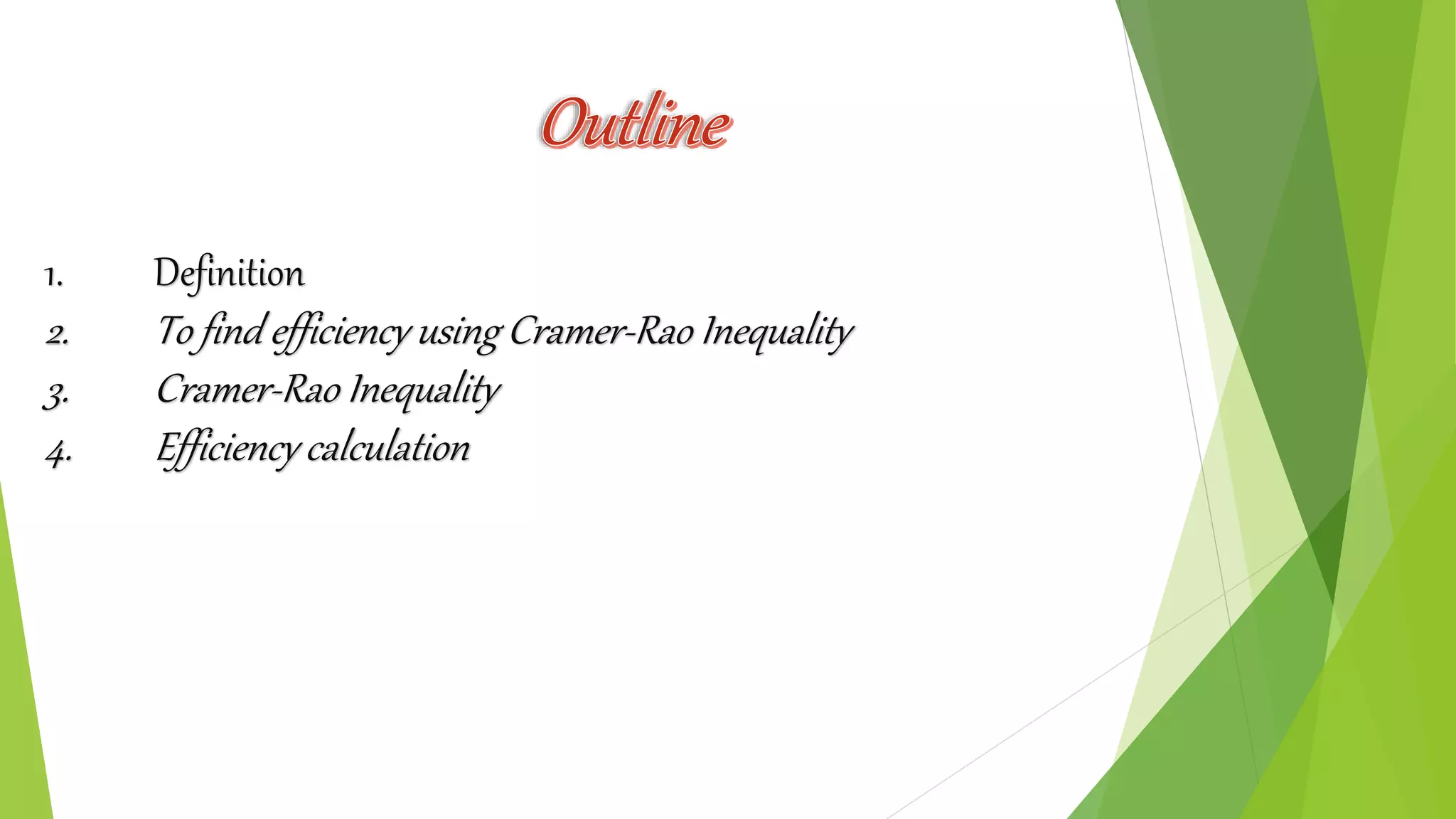 Outline
1. Definition
2. To find efficiency using Cramer-Rao Inequality
3. Cramer-Rao Inequality
4. Efficiency calculation
 