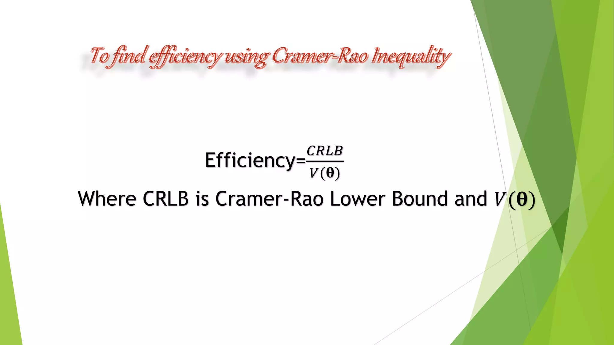 To findefficiencyusing Cramer-RaoInequality
Efficiency=
𝐶𝑅𝐿𝐵
𝑉(𝛉)
Where CRLB is Cramer-Rao Lower Bound and 𝑉(𝛉)
 