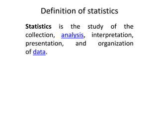 Definition of statistics
Statistics is the study of the
collection, analysis, interpretation,
presentation, and organization
of data.
 