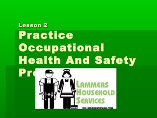 Lesson 2Lesson 2
Practice
Occupational
Health And Safety
Procedures
 