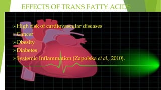 EFFECTS OF TRANS FATTY ACIDS
High risk of cardiovascular diseases
Cancer
Obesity
Diabetes
Systemic Inflammation (Zapolska et al., 2010).
 