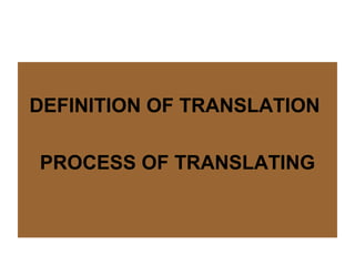 DEFINITION OF TRANSLATION

PROCESS OF TRANSLATING
 